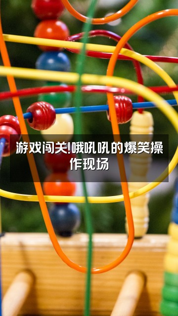 抖音哦吼吼视频封面:游戏闯关!哦吼吼的爆笑操作现场